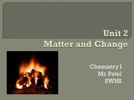Chemistry I Mr. Patel SWHS.  Continue to Learn Major Elements and Symbols  Properties of Matter (2,1, 2,2, 2,3)  Physical and Chemical Changes (2.1,