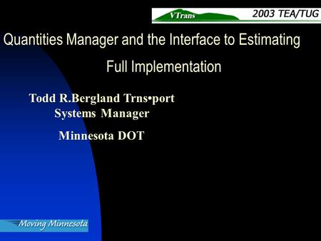 Todd R.Bergland Trnsport Systems Manager Minnesota DOT Quantities Manager and the Interface to Estimating Full Implementation.