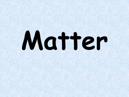 Matter What is matter? Anything that takes up space and has mass is matter.