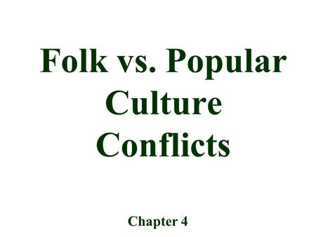 Folk vs. Popular Culture Conflicts Chapter 4. The influence of Europe, the US and Japan in global popular culture makes many people feel threatened. –Ex.