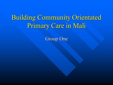 Building Community Orientated Primary Care in Mali Group One.