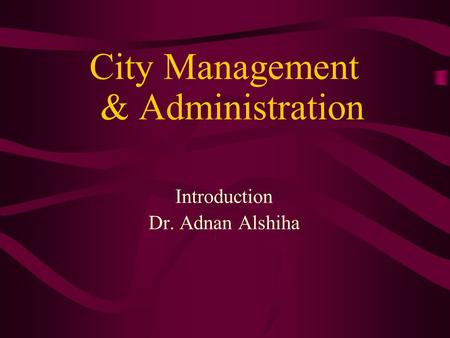 City Management & Administration Introduction Dr. Adnan Alshiha