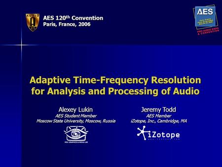 AES 120 th Convention Paris, France, 2006 Adaptive Time-Frequency Resolution for Analysis and Processing of Audio Alexey Lukin AES Student Member Moscow.
