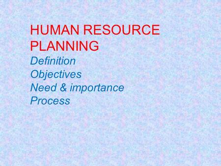 HUMAN RESOURCE PLANNING Definition Objectives Need & importance Process.