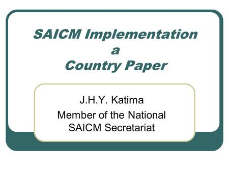 SAICM Implementation a Country Paper J.H.Y. Katima Member of the National SAICM Secretariat.