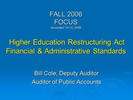 FALL 2006 FOCUS November 14-15, 2006 Higher Education Restructuring Act Financial & Administrative Standards Bill Cole, Deputy Auditor Auditor of Public.