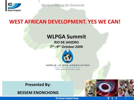 1 WLPGA Summit RIO DE JANEIRO 7 th –9 th October 2009 WEST AFRICAN DEVELOPMENT. YES WE CAN! Presented By: BESSEM ENONCHONG Modern Energy for Everyone.