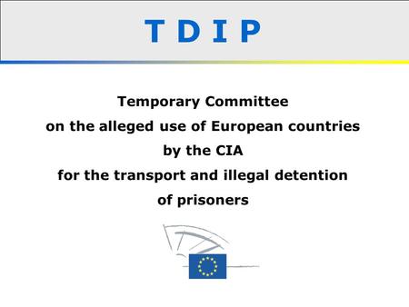 T D I P Temporary Committee on the alleged use of European countries by the CIA for the transport and illegal detention of prisoners.
