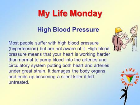 My Life Monday High Blood Pressure Most people suffer with high blood pressure (hypertension) but are not aware of it. High blood pressure means that your.