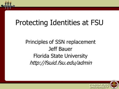 Protecting Identities at FSU Principles of SSN replacement Jeff Bauer Florida State University