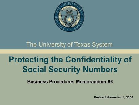 Protecting the Confidentiality of Social Security Numbers Business Procedures Memorandum 66 Revised November 1, 2006 The University of Texas System.
