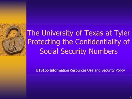 1 The University of Texas at Tyler Protecting the Confidentiality of Social Security Numbers UTS165 Information Resources Use and Security Policy.