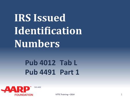 TAX-AIDE IRS Issued Identification Numbers Pub 4012Tab L Pub 4491Part 1 NTTC Training – 2014 1.