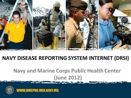 NAVY DISEASE REPORTING SYSTEM INTERNET (DRSI) Navy and Marine Corps Public Health Center (June 2012)
