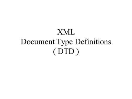XML Document Type Definitions ( DTD ). 1.Introduction to DTD An XML document may have an optional DTD, which defines the document’s grammar. Since the.