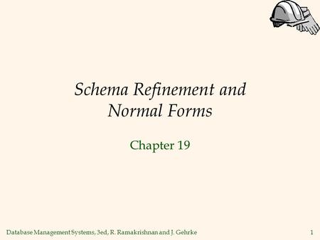 Database Management Systems, 3ed, R. Ramakrishnan and J. Gehrke1 Schema Refinement and Normal Forms Chapter 19.
