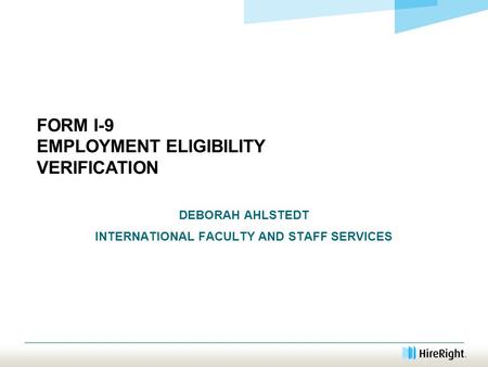 FORM I-9 EMPLOYMENT ELIGIBILITY VERIFICATION DEBORAH AHLSTEDT INTERNATIONAL FACULTY AND STAFF SERVICES.