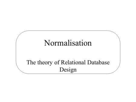 Normalisation The theory of Relational Database Design.