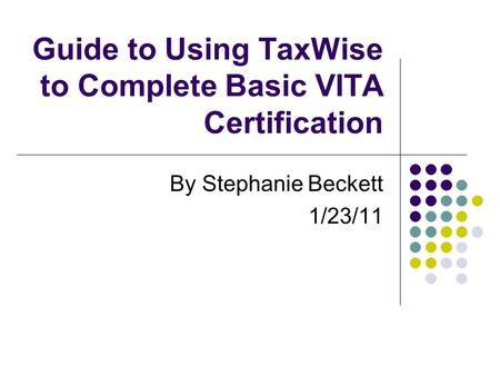 Guide to Using TaxWise to Complete Basic VITA Certification By Stephanie Beckett 1/23/11.