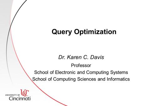 Query Optimization Dr. Karen C. Davis Professor School of Electronic and Computing Systems School of Computing Sciences and Informatics.