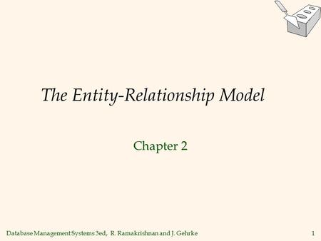 Database Management Systems 3ed, R. Ramakrishnan and J. Gehrke1 The Entity-Relationship Model Chapter 2.