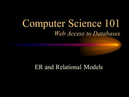 Computer Science 101 Web Access to Databases ER and Relational Models.