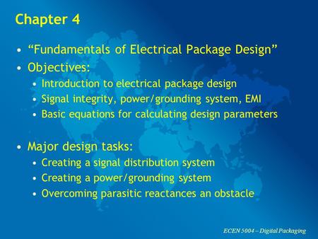 ECEN 5004 – Digital Packaging Chapter 4 “Fundamentals of Electrical Package Design” Objectives: Introduction to electrical package design Signal integrity,