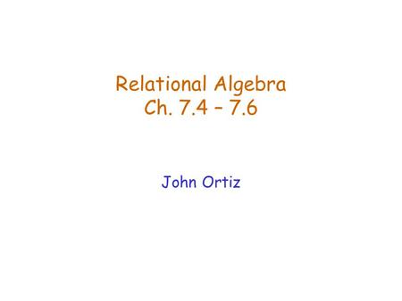 Relational Algebra Ch. 7.4 – 7.6 John Ortiz. Lecture 4Relational Algebra2 Relational Query Languages  Query languages: allow manipulation and retrieval.