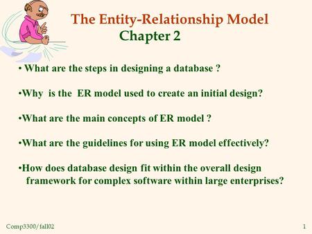Comp3300/fall021 The Entity-Relationship Model Chapter 2 What are the steps in designing a database ? Why is the ER model used to create an initial design?