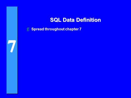 7 7 SQL Data Definition 4Spread throughout chapter 7.