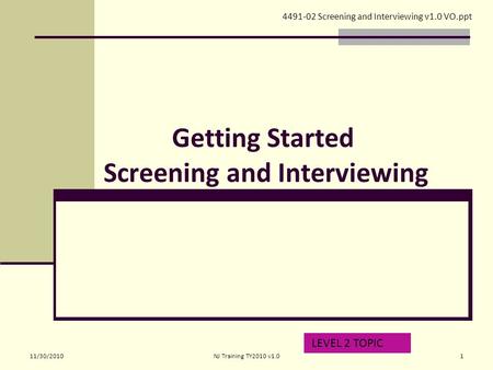 Getting Started Screening and Interviewing LEVEL 2 TOPIC 4491-02 Screening and Interviewing v1.0 VO.ppt 11/30/20101NJ Training TY2010 v1.0.