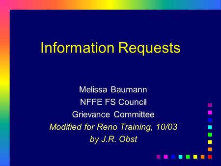 Information Requests Melissa Baumann NFFE FS Council Grievance Committee Modified for Reno Training, 10/03 by J.R. Obst.