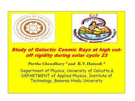 Study of Galactic Cosmic Rays at high cut- off rigidity during solar cycle 23 Partha Chowdhury 1 and B.N. Dwivedi 2 1 Department of Physics, University.