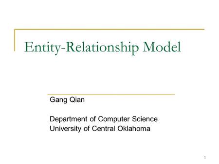 1 Entity-Relationship Model Gang Qian Department of Computer Science University of Central Oklahoma.