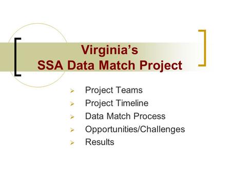 Virginia’s SSA Data Match Project  Project Teams  Project Timeline  Data Match Process  Opportunities/Challenges  Results.