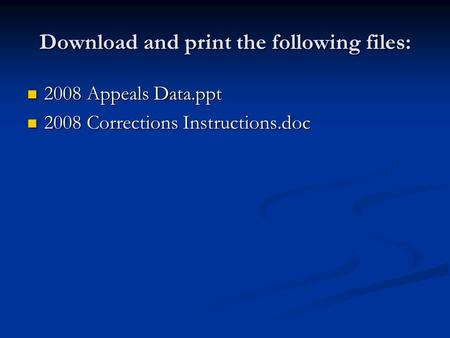 Download and print the following files: 2008 Appeals Data.ppt 2008 Appeals Data.ppt 2008 Corrections Instructions.doc 2008 Corrections Instructions.doc.