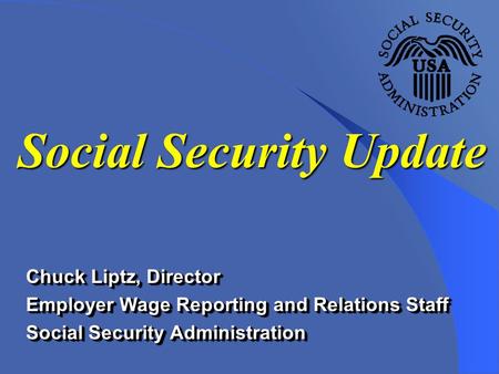 Chuck Liptz, Director Employer Wage Reporting and Relations Staff Social Security Administration Chuck Liptz, Director Employer Wage Reporting and Relations.