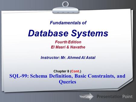 Your Logo Fundamentals of Database Systems Fourth Edition El Masri & Navathe Instructor: Mr. Ahmed Al Astal Chapter 8 (Cont.) SQL-99: Schema Definition,