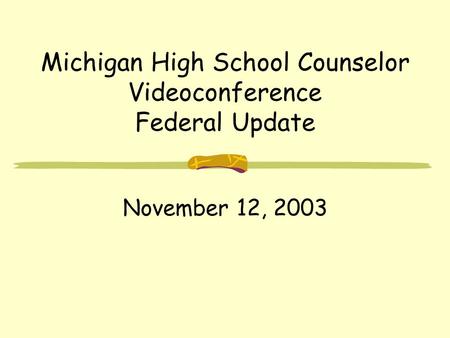 Michigan High School Counselor Videoconference Federal Update November 12, 2003.