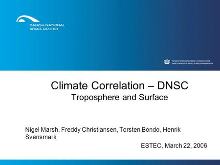 Climate Correlation – DNSC Troposphere and Surface Nigel Marsh, Freddy Christiansen, Torsten Bondo, Henrik Svensmark ESTEC, March 22, 2006.