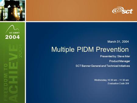Evaluation Code 304 Wednesday, 10:30 am – 11:30 am March 31, 2004 Multiple PIDM Prevention Presented by: Steve Ikler Product Manager SCT Banner General.