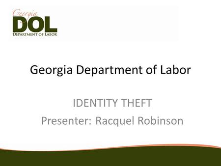 Georgia Department of Labor IDENTITY THEFT Presenter: Racquel Robinson.