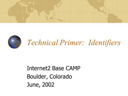 Technical Primer: Identifiers Internet2 Base CAMP Boulder, Colorado June, 2002.