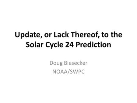 Update, or Lack Thereof, to the Solar Cycle 24 Prediction Doug Biesecker NOAA/SWPC.