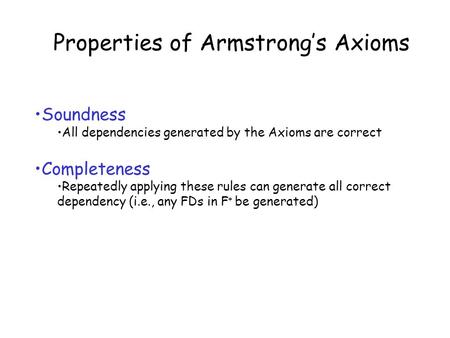 Properties of Armstrong’s Axioms Soundness All dependencies generated by the Axioms are correct Completeness Repeatedly applying these rules can generate.