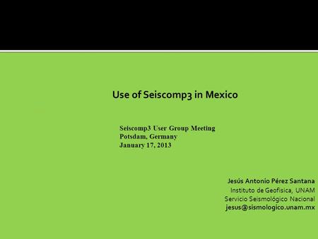 Use of Seiscomp3 in Mexico - Jesús Antonio Pérez Santana Instituto de Geofisica, UNAM Servicio Seismológico Nacional Seiscomp3.