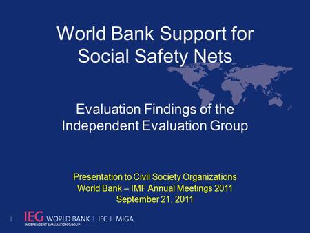 World Bank Support for Social Safety Nets Evaluation Findings of the Independent Evaluation Group Presentation to Civil Society Organizations World Bank.