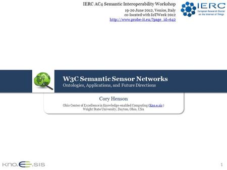 1 W3C Semantic Sensor Networks Ontologies, Applications, and Future Directions Cory Henson Ohio Center of Excellence in Knowledge-enabled Computing (Kno.e.sis.