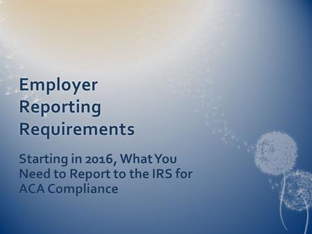 Employer Reporting Requirements Starting in 2016, What You Need to Report to the IRS for ACA Compliance.