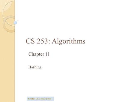 CS 253: Algorithms Chapter 11 Hashing Credit: Dr. George Bebis.